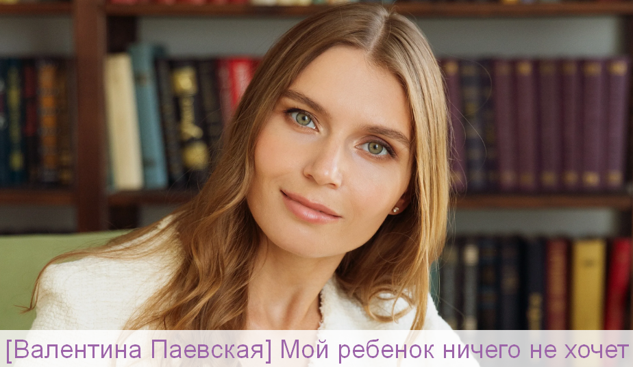 [Валентина Паевская] Мой ребенок ничего не хочет (2024)
